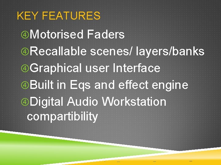 KEY FEATURES Motorised Faders Recallable scenes/ layers/banks Graphical user Interface Built in Eqs and KEY FEATURES Motorised Faders Recallable scenes/ layers/banks Graphical user Interface Built in Eqs and
