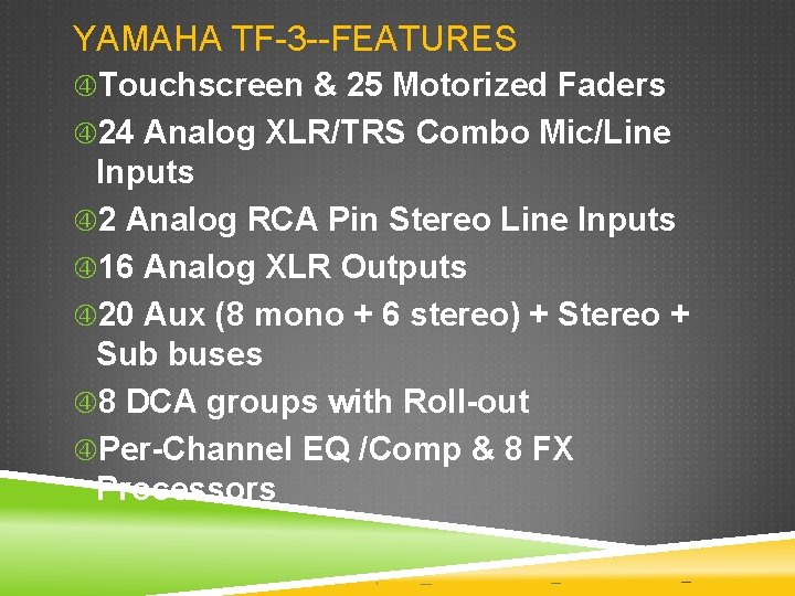 YAMAHA TF-3 --FEATURES Touchscreen & 25 Motorized Faders 24 Analog XLR/TRS Combo Mic/Line Inputs YAMAHA TF-3 --FEATURES Touchscreen & 25 Motorized Faders 24 Analog XLR/TRS Combo Mic/Line Inputs