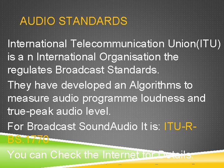 AUDIO STANDARDS International Telecommunication Union(ITU) is a n International Organisation the regulates Broadcast Standards. AUDIO STANDARDS International Telecommunication Union(ITU) is a n International Organisation the regulates Broadcast Standards.