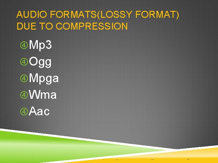 AUDIO FORMATS(LOSSY FORMAT) DUE TO COMPRESSION Mp 3 Ogg Mpga Wma Aac AUDIO FORMATS(LOSSY FORMAT) DUE TO COMPRESSION Mp 3 Ogg Mpga Wma Aac