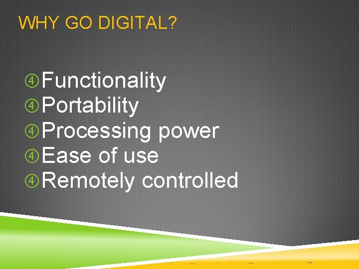 WHY GO DIGITAL? Functionality Portability Processing power Ease of use Remotely controlled WHY GO DIGITAL? Functionality Portability Processing power Ease of use Remotely controlled
