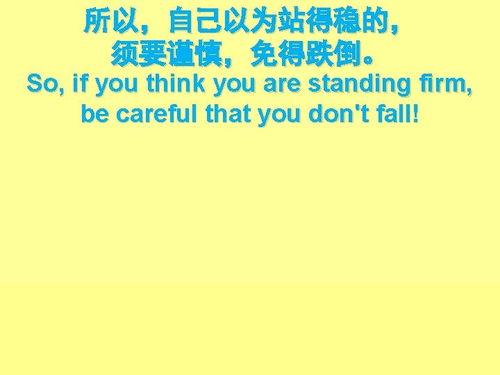 所以，自己以为站得稳的， 须要谨慎，免得跌倒。 So, if you think you are standing firm, be careful that you