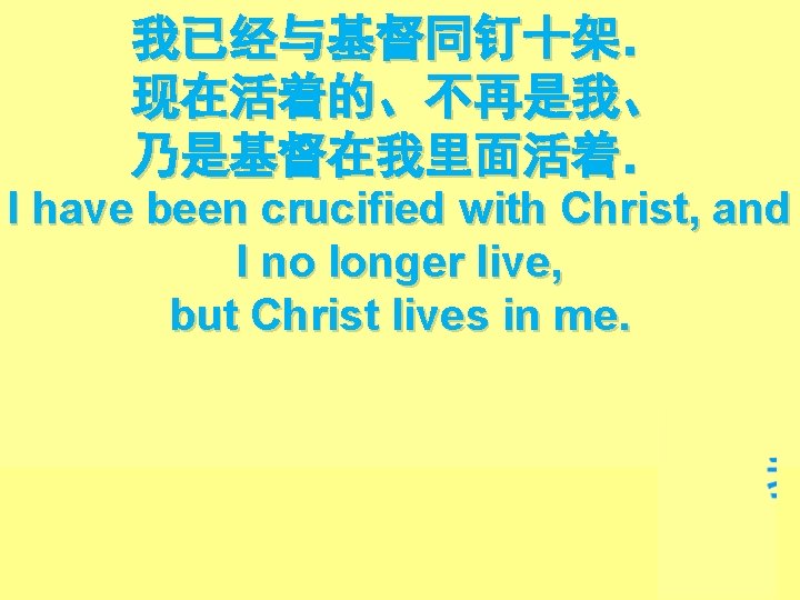 我已经与基督同钉十架． 现在活着的、不再是我、 乃是基督在我里面活着． I have been crucified with Christ, and I no longer live,