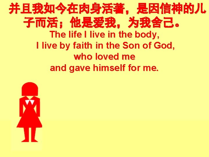 并且我如今在肉身活著，是因信神的儿 子而活；他是爱我，为我舍己。 The life I live in the body, I live by faith in