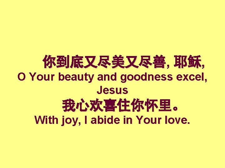 你到底又尽美又尽善, 耶稣, O Your beauty and goodness excel, Jesus 我心欢喜住你怀里。 With joy, I abide