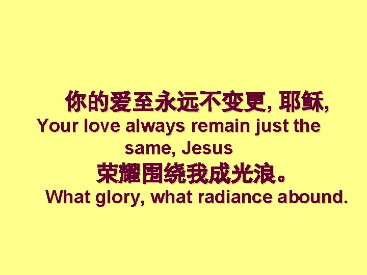 你的爱至永远不变更, 耶稣, Your love always remain just the same, Jesus 荣耀围绕我成光浪。 What glory, what