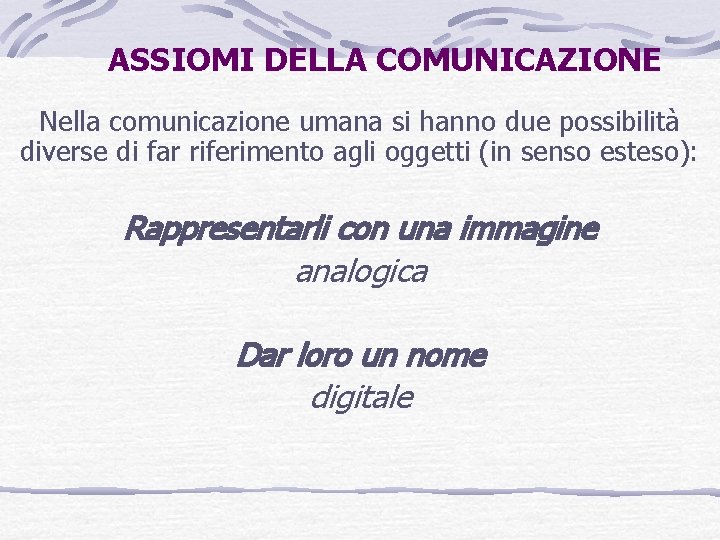 ASSIOMI DELLA COMUNICAZIONE Nella comunicazione umana si hanno due possibilità diverse di far riferimento