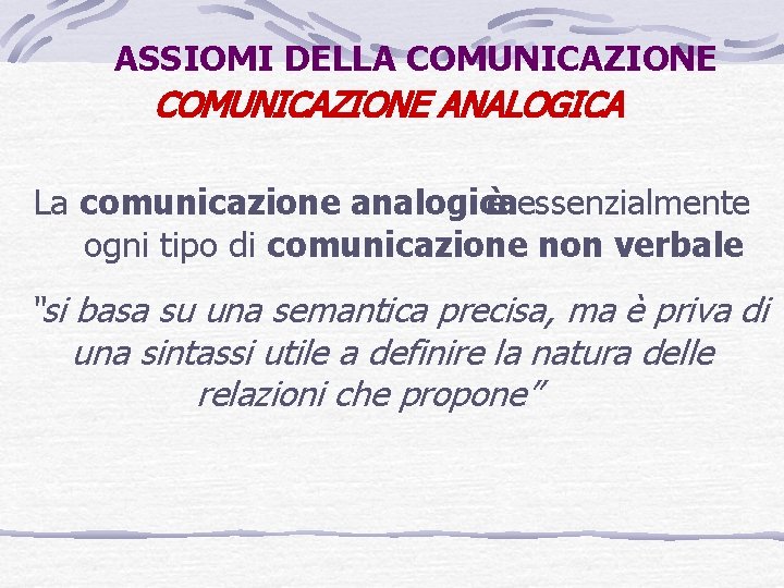 ASSIOMI DELLA COMUNICAZIONE ANALOGICA La comunicazione analogica è essenzialmente ogni tipo di comunicazione non
