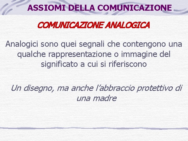 ASSIOMI DELLA COMUNICAZIONE ANALOGICA Analogici sono quei segnali che contengono una qualche rappresentazione o