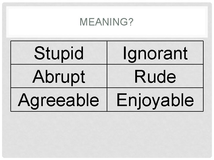 MEANING? Stupid Ignorant Abrupt Rude Agreeable Enjoyable 