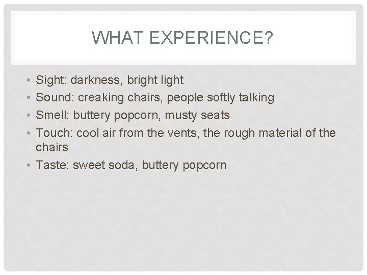 WHAT EXPERIENCE? • • Sight: darkness, bright light Sound: creaking chairs, people softly talking