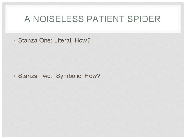 A NOISELESS PATIENT SPIDER • Stanza One: Literal, How? • Stanza Two: Symbolic, How?