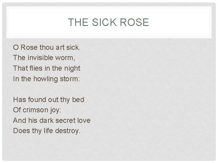 THE SICK ROSE O Rose thou art sick. The invisible worm, That flies in