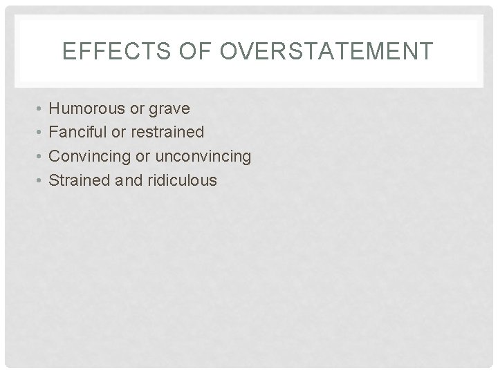 EFFECTS OF OVERSTATEMENT • • Humorous or grave Fanciful or restrained Convincing or unconvincing