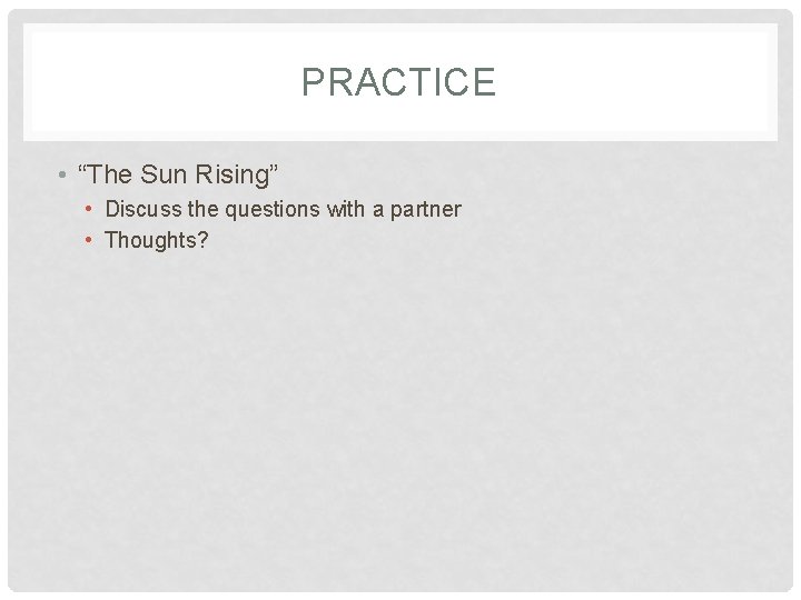 PRACTICE • “The Sun Rising” • Discuss the questions with a partner • Thoughts?