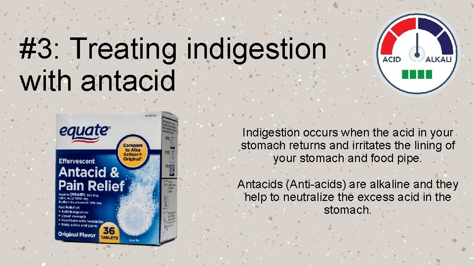 #3: Treating indigestion with antacid Indigestion occurs when the acid in your stomach returns