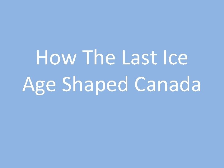 How The Last Ice Age Shaped Canada 