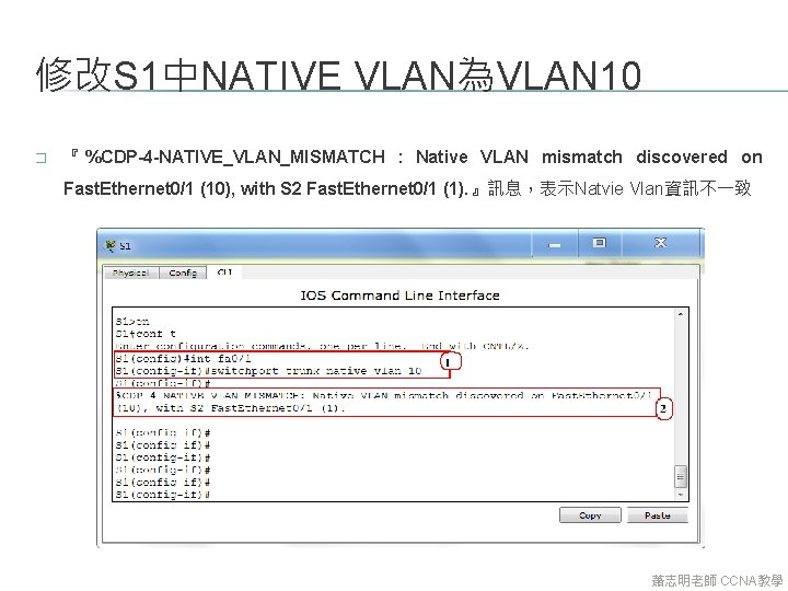 修改S 1中NATIVE VLAN為VLAN 10 � 『 %CDP-4 -NATIVE_VLAN_MISMATCH : Native VLAN mismatch discovered on