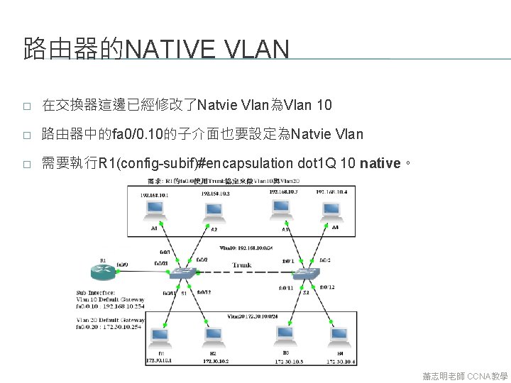 路由器的NATIVE VLAN � 在交換器這邊已經修改了Natvie Vlan為Vlan 10 � 路由器中的fa 0/0. 10的子介面也要設定為Natvie Vlan � 需要執行R 1(config-subif)#encapsulation