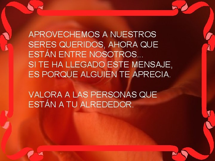 APROVECHEMOS A NUESTROS SERES QUERIDOS, AHORA QUE ESTÁN ENTRE NOSOTROS. . . SI TE