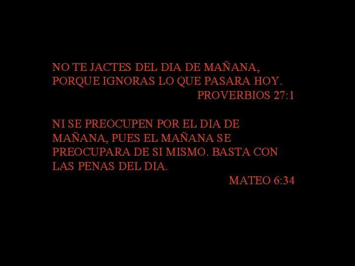 NO TE JACTES DEL DIA DE MAÑANA, PORQUE IGNORAS LO QUE PASARA HOY. PROVERBIOS