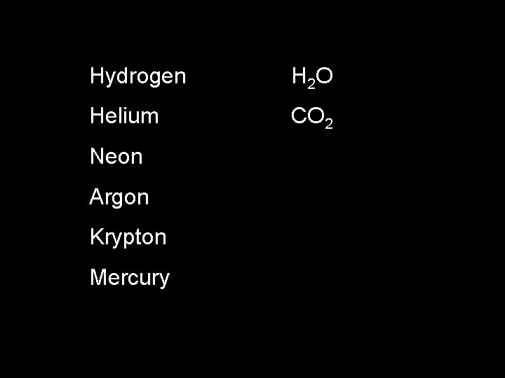 Hydrogen H 2 O Helium CO 2 Neon Argon Krypton Mercury 