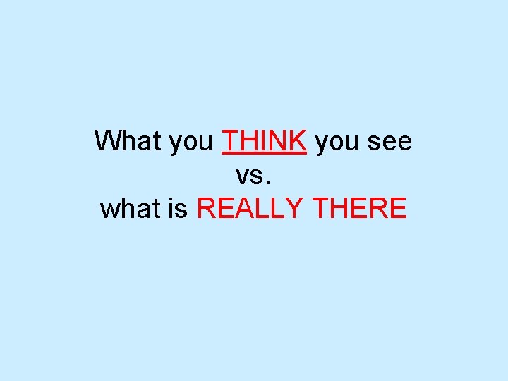 What you THINK you see vs. what is REALLY THERE 