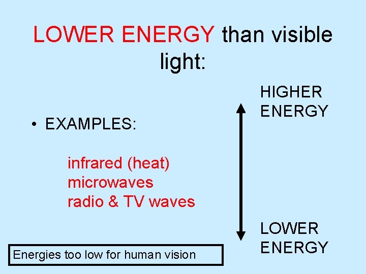 LOWER ENERGY than visible light: • EXAMPLES: HIGHER ENERGY infrared (heat) microwaves radio & LOWER ENERGY than visible light: • EXAMPLES: HIGHER ENERGY infrared (heat) microwaves radio &