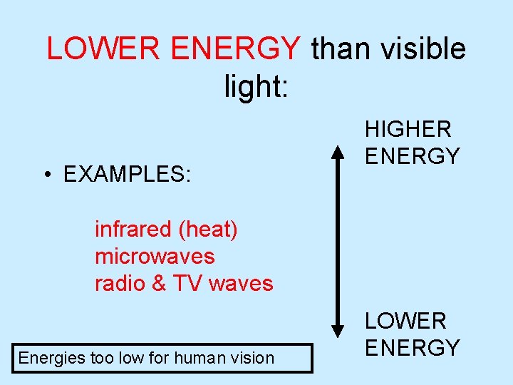 LOWER ENERGY than visible light: • EXAMPLES: HIGHER ENERGY infrared (heat) microwaves radio &