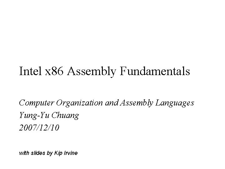Intel x 86 Assembly Fundamentals Computer Organization and Assembly Languages Yung-Yu Chuang 2007/12/10 with