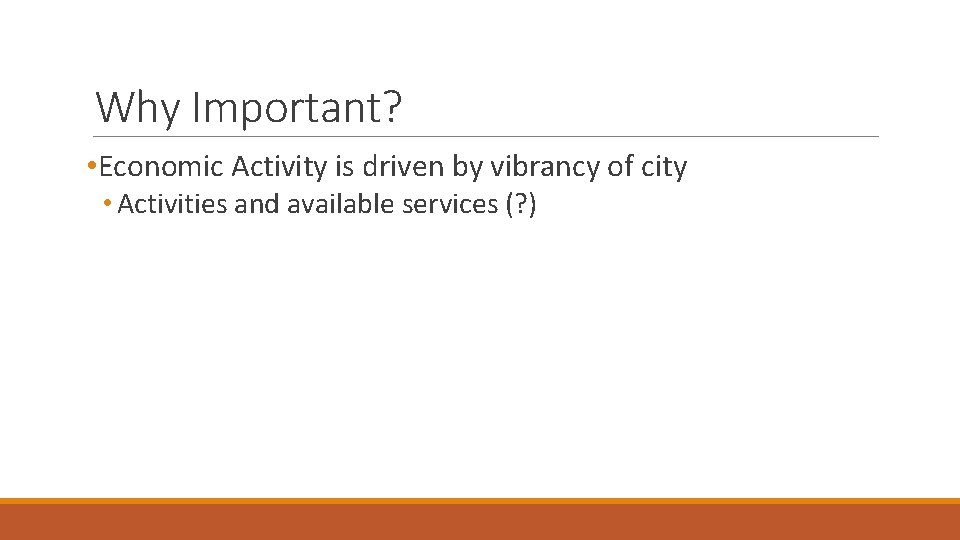 Why Important? • Economic Activity is driven by vibrancy of city • Activities and