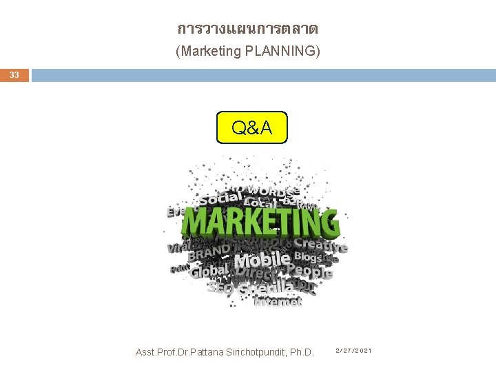 การวางแผนการตลาด (Marketing PLANNING) 33 Q&A Asst. Prof. Dr. Pattana Sirichotpundit, Ph. D. 2/27/2021 