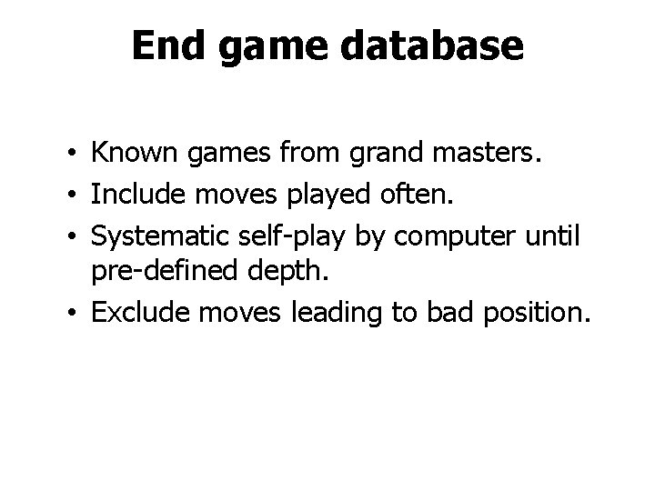 End game database • Known games from grand masters. • Include moves played often.