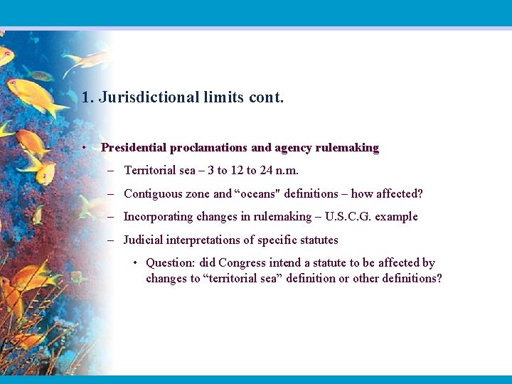 1. Jurisdictional limits cont. • Presidential proclamations and agency rulemaking – Territorial sea –