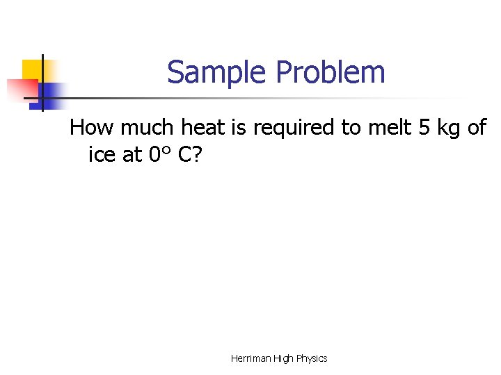 Sample Problem How much heat is required to melt 5 kg of ice at Sample Problem How much heat is required to melt 5 kg of ice at