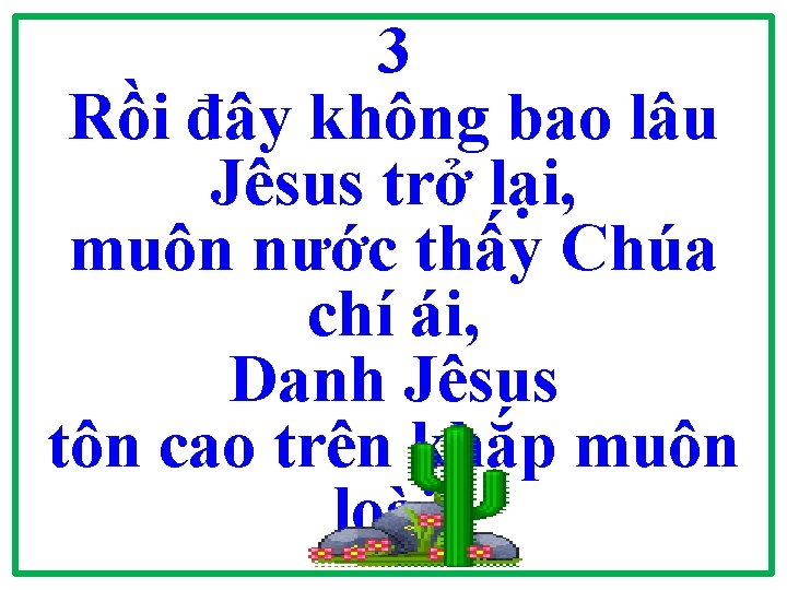 3 Rồi đây không bao lâu Jêsus trở lại, muôn nước thấy Chúa chí