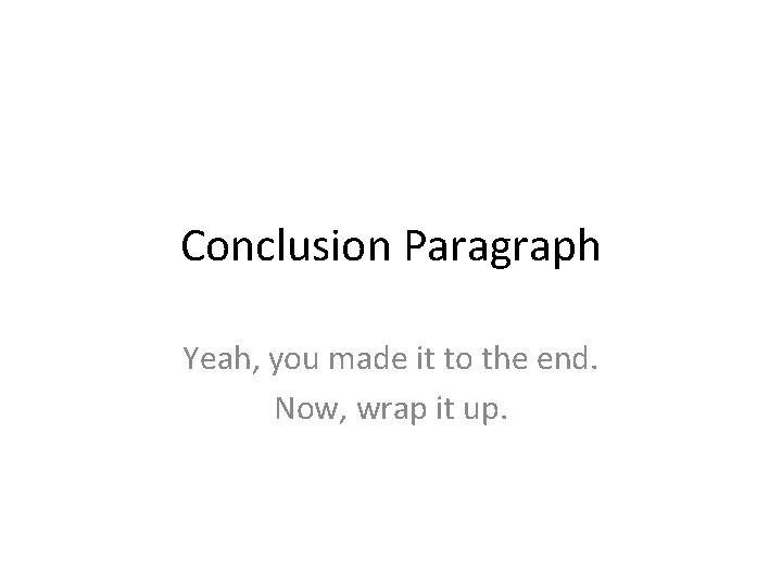 Conclusion Paragraph Yeah, you made it to the end. Now, wrap it up. 