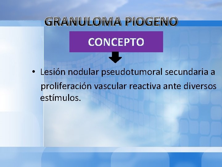 GRANULOMA PIOGENO CONCEPTO • Lesión nodular pseudotumoral secundaria a proliferación vascular reactiva ante diversos