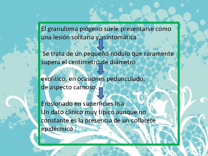 El granuloma piógeno suele presentarse como una lesión solitaria y asintomática. Se trata de