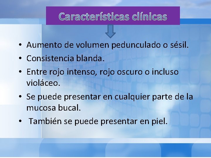 Características clínicas • Aumento de volumen pedunculado o sésil. • Consistencia blanda. • Entre