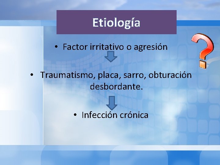 Etiología • Factor irritativo o agresión • Traumatismo, placa, sarro, obturación desbordante. • Infección