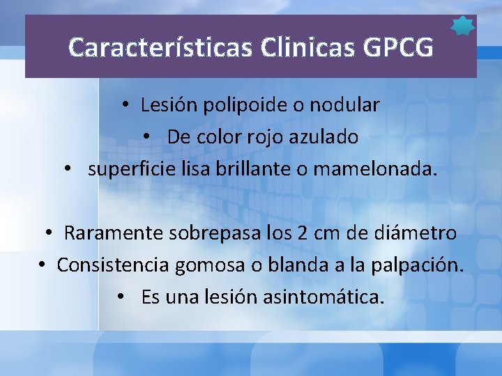Características Clinicas GPCG • Lesión polipoide o nodular • De color rojo azulado •