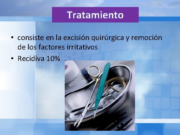 Tratamiento • consiste en la excisión quirúrgica y remoción de los factores irritativos •