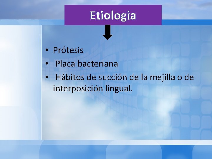 Etiologia • Prótesis • Placa bacteriana • Hábitos de succión de la mejilla o