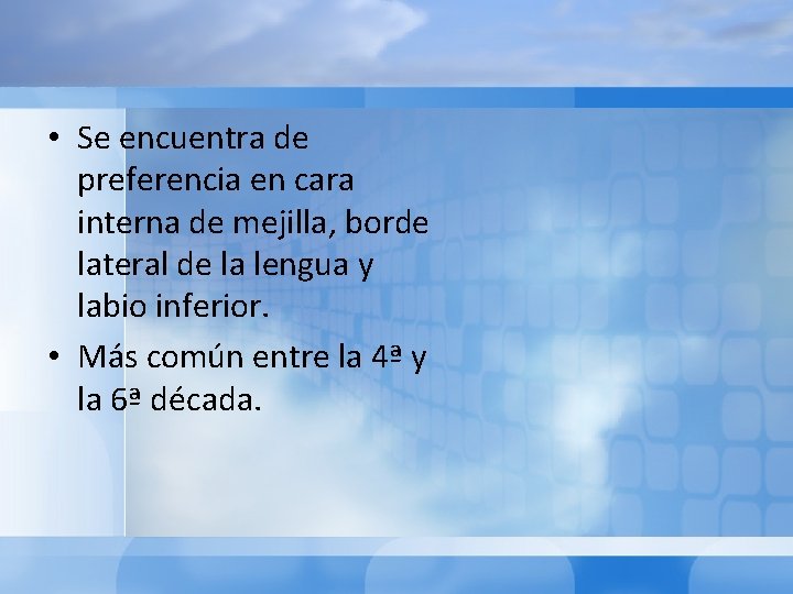  • Se encuentra de preferencia en cara interna de mejilla, borde lateral de