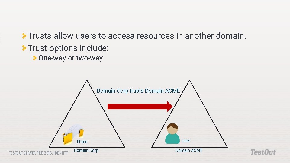 Trusts allow users to access resources in another domain. Trust options include: One-way or