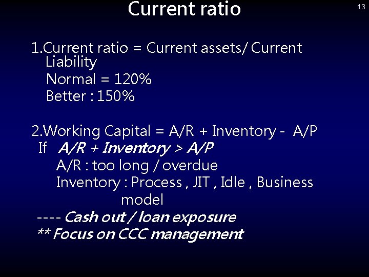 Current ratio 1. Current ratio = Current assets/ Current Liability Normal = 120% Better