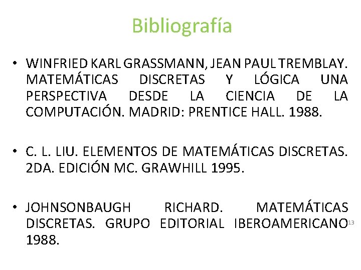 Bibliografía • WINFRIED KARL GRASSMANN, JEAN PAUL TREMBLAY. MATEMÁTICAS DISCRETAS Y LÓGICA UNA PERSPECTIVA Bibliografía • WINFRIED KARL GRASSMANN, JEAN PAUL TREMBLAY. MATEMÁTICAS DISCRETAS Y LÓGICA UNA PERSPECTIVA