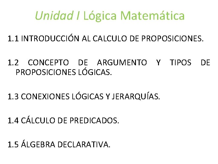 Unidad I Lógica Matemática 1. 1 INTRODUCCIÓN AL CALCULO DE PROPOSICIONES. 1. 2 CONCEPTO Unidad I Lógica Matemática 1. 1 INTRODUCCIÓN AL CALCULO DE PROPOSICIONES. 1. 2 CONCEPTO