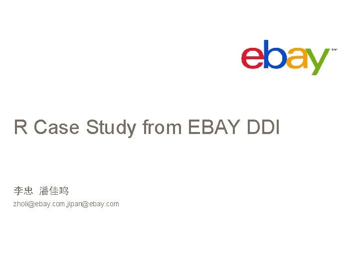 R Case Study from EBAY DDI 李忠 潘佳鸣 zholi@ebay. com, jipan@ebay. com 